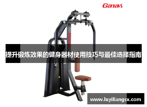 提升锻炼效果的健身器材使用技巧与最佳选择指南